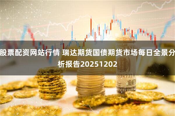 股票配资网站行情 瑞达期货国债期货市场每日全景分析报告20251202