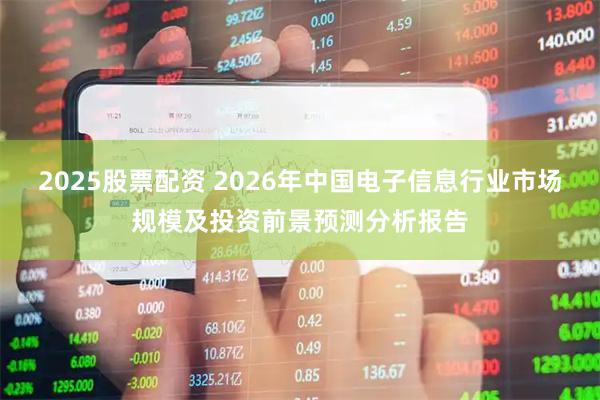 2025股票配资 2026年中国电子信息行业市场规模及投资前景预测分析报告