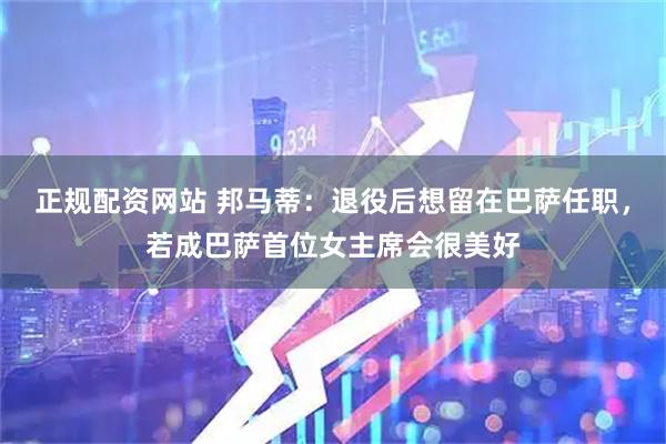 正规配资网站 邦马蒂：退役后想留在巴萨任职，若成巴萨首位女主席会很美好