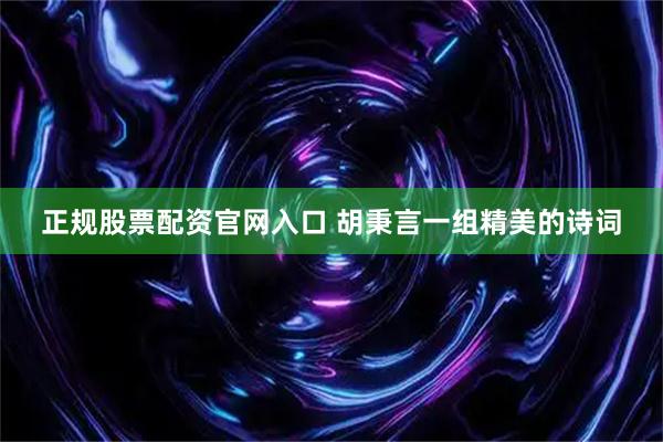 正规股票配资官网入口 胡秉言一组精美的诗词