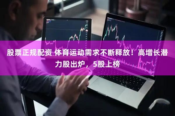 股票正规配资 体育运动需求不断释放！高增长潜力股出炉，5股上榜